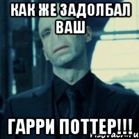 Как же задолбал ваш ГАРРИ ПОТТЕР!!!