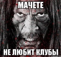 Мачете Не любит клубы