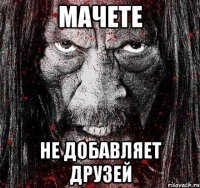 МАЧЕТЕ НЕ ДОБАВЛЯЕТ ДРУЗЕЙ
