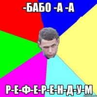 -Бабо -а -А Р-Е-Ф-Е-Р-Е-Н-Д-У-М