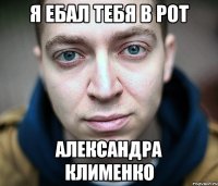 Я ебал тебя в рот Александра Клименко