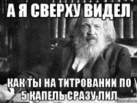 а я сверху видел как ты на титровании по 5 капель сразу лил