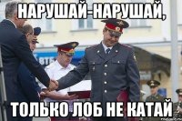 Нарушай-нарушай, только лоб не катай