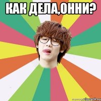 Как дела,онни? 