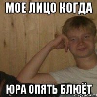 Мое лицо когда юра опять блюёт