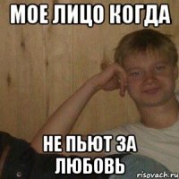 Мое лицо когда не пьют за любовь
