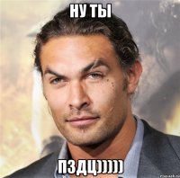 ну ты пздц)))))
