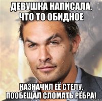 Девушка написала, что то обидное Назначил её стелу, пообещал сломать рёбра!