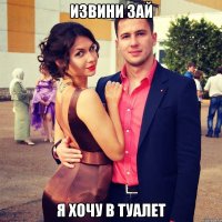 Извини зай я хочу в туалет