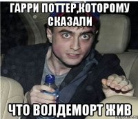 Гарри Поттер,которому сказали что Волдеморт жив