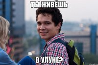 ты живёшь в улуне?