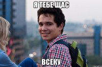 Я тебе щас ВСЕКУ