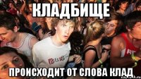 Кладбище происходит от слова клад