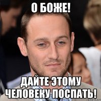 О боже! Дайте этому человеку ПОСПАТЬ!