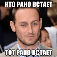 Кто рано встает тот рано встает