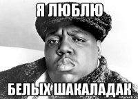 Я ЛЮБЛЮ БЕЛЫХ ШАКАЛАДАК