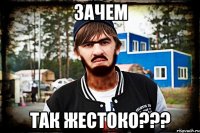 Зачем так жестоко???