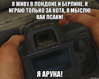 Я живу в лондоне и берлине, Я играю только за кота, Я мыслю как псаки! Я Арука!