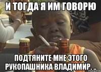 И тогда я им говорю Подтяните мне этого рукопашника Владимир. ..