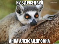 Ну здраздвуй Анна Александровна