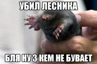 УБИЛ ЛЕСНИКА БЛЯ НУ З КЕМ НЕ БУВАЕТ