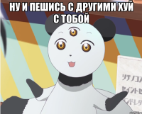 ну и пешись с другими хуй с тобой 