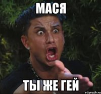 мася ты же гей