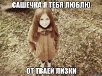 сашечка я тебя люблю от тваей лизки