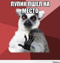 лупик пшел на место 