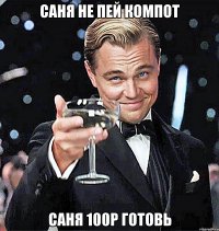 саня не пей компот саня 100р готовь