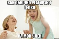 Как обычно реагируют тёлки На мой член