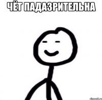Чёт падазрительна 