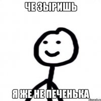 Че зыришь Я же не печенька