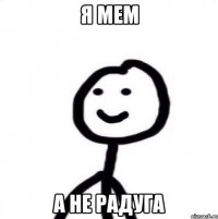я МЕМ А НЕ РАДУГА