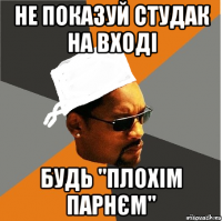 не показуй студак на вході 
