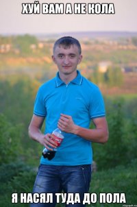 хуй вам а не кола я насял туда до пола