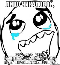 Лицо чикаловой, когда она сидит на туалете,какашки огромные,аж не лезут через жопу,аж слёзы идут