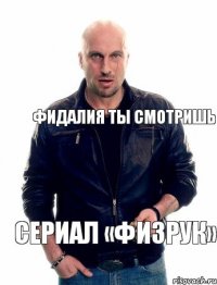 Фидалия ты смотришь Сериал «Физрук»