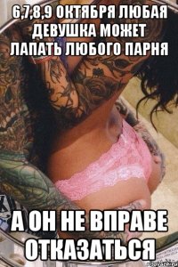 6,7,8,9 октября любая девушка может лапать любого парня а он не вправе отказаться