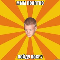 ммм понятно пойду посру