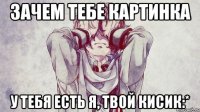 зачем тебе картинка у тебя есть я, твой кисик:*