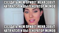Создать мем Привет меня зовут Катя Клэп и вы генератор мемов Создать мем Привет меня зовут Катя Клэп и вы генератор мемов