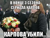 В конце 3 сезона сериала Карпов Карпова убили...