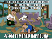 -Te iubesc iubitzica mea cea skumpika,tu eshti ingerashul meu -Da tu eshti iepurashul meu cel dragalash -V-om fi mereu impreuna