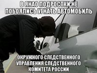 В ЯНАО ПОДРОСТКИ НЕ ПОБОЯЛИСЬ УГНАТЬ АВТОМОБИЛЬ ОКРУЖНОГО следственного управления Следственного комитета РоссиИ