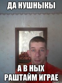 да нушныкы а в ных раштайм играе