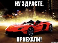 Ну здрасте, Приехали!