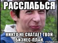 Расслабься Никто не скатает твой бизнес-план