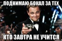 поднимаю бокал за тех кто завтра не учится
