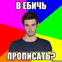 В ЕБИЧЬ ПРОПИСАТЬ?